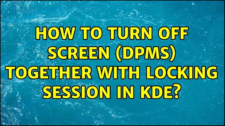 How to turn off screen (DPMS) together with locking session in KDE? (4 Solutions!!)