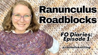 Ranunculus Roadblocks - FO Diaries Episode 1 // Rachel is Knitting