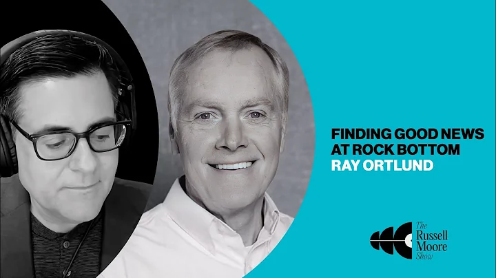 Ray Ortlund on Finding Good News at Rock Bottom | The Russell Moore Show