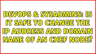 DevOps & SysAdmins: Is it safe to change the IP address and domain name of an Chef Node?