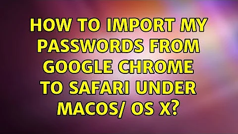 How to import my passwords from Google Chrome to Safari under MacOS/ OS X?