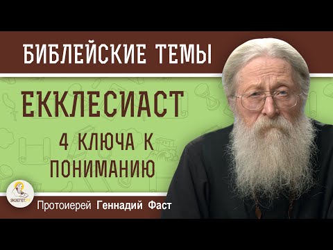 КНИГА ЕККЛЕСИАСТА. 4 ключа к пониманию.  Протоиерей Геннадий Фаст