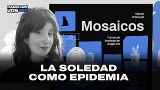 MOSAICOS: formas de la SOLEDAD en el siglo XXI | VICTORIA O´DONNELL CON O'DONNELL