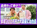 【年収300万円で心の大富豪になる方法】教えてもらいましたー！！！【大好評の経済シリーズ】