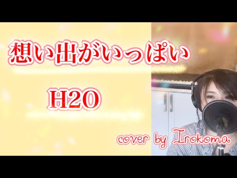 【女性が歌う】想い出がいっぱい - H2O cover by Irokoma 【昭和のヒット曲・アニメみゆき】