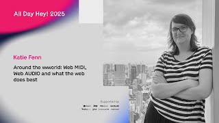 Katie Fenn – Around the wwworld: Web MIDI, Web AUDIO and what the web does best – All Day Hey! 2025