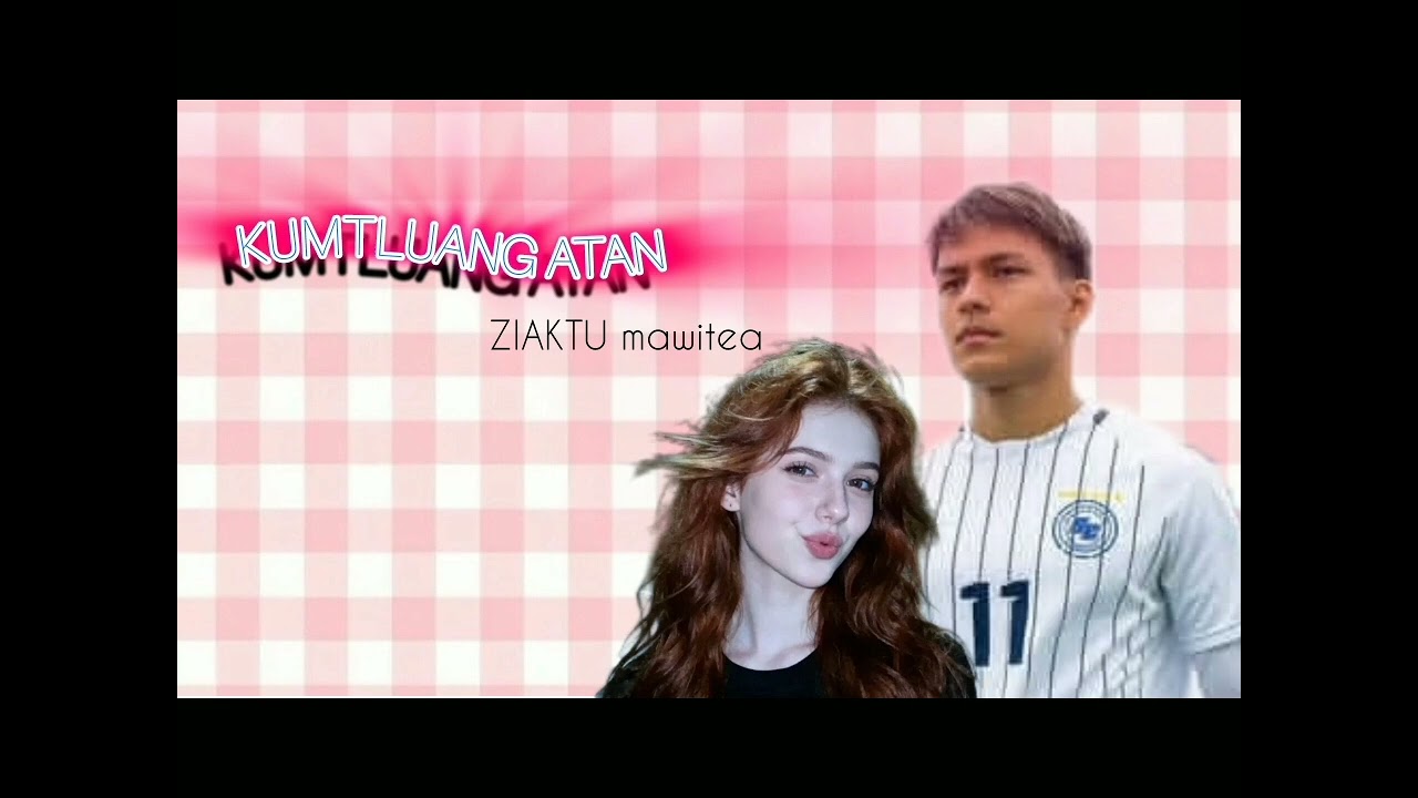 Kumtluang atan|| bung 3na || ziaktu~ mawitea 