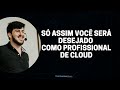 SÓ ASSIM VOCÊ SERÁ DESEJADO COMO PROFISSIONAL DE CLOUD
