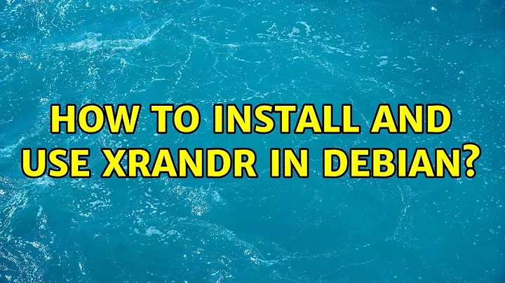 How to install and use xrandr in Debian?