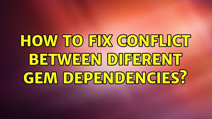 How to fix conflict between diferent gem dependencies? (2 Solutions!!)