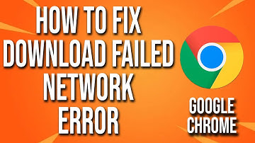How To Fix Google Chrome Download Failed Network Error