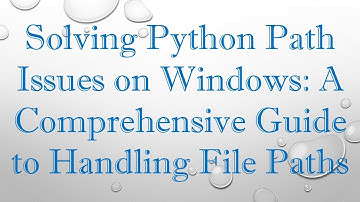 Solving Python Path Issues on Windows: A Comprehensive Guide to Handling File Paths