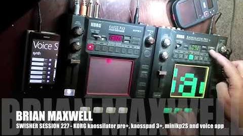 227 - Korg KAOSSILATOR PRO+, KAOSSPAD 3+ and Mini Kaoss Pad 2S - swisher session 227 - Brian Maxwell