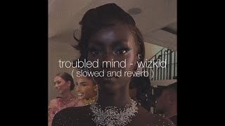 troubled mind - wizkid (slowed and reverb)