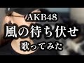 【歌ってみた】 風の待ち伏せ / AKB48