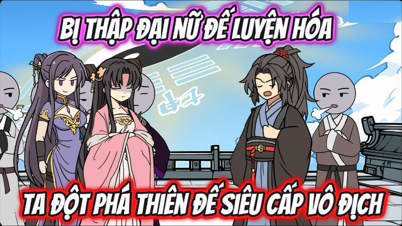 Bị Thập Đại Nữ Đế Luyện Hóa Ta Đột Phá Thiên Đế Siêu Cấp Vô Địch | HH Xuyên Không