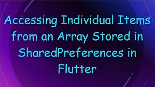 Accessing Individual Items from an Array Stored in SharedPreferences in Flutter
