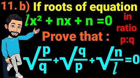 11.b) prove that √(p/q)+√(q/p)+√(n/l) = 0 If roots of equation lx² + nx + n = 0, be in ratio p:q .