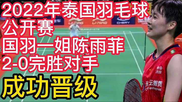 2022年泰國羽毛球公開賽，國羽一姐陳雨菲2-0完勝對手，成功晉級！國羽陳雨菲世界排名有變化，世界羽聯公布最新世界排名！ - 天天要聞