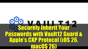 Securely Inherit Your Passwords with Vault12 Guard & Apple’s CXP Protocol (iOS 26, macOS 26)