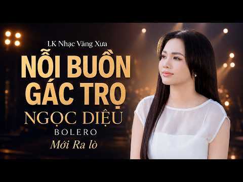Tổng Hợp Những Bản BOLERO NGỌC DIỆU Triệu View - LK Nhạc Vàng Xưa 2026 Hay Nhất - Nỗi Buồn Gác Trọ