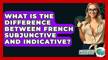 What Is The Difference Between French Subjunctive And Indicative? - The Language Library