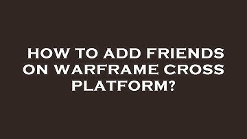 How to add friends on warframe cross platform?