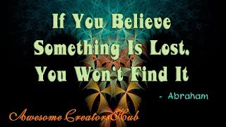 Abraham Hicks snippet:  If You Believe Something Is Lost, You Won't Find It