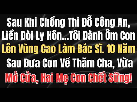 Sau Khi Chồng Thi Đỗ Công An, Liền Đòi Ly Hôn…Tôi Đành Ôm Con Lên Vùng Cao Làm Bác Sĩ. 10 Năm Sau...