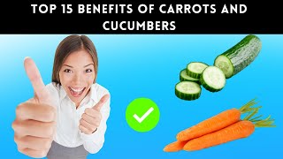 The Top 15 Benefits of Carrots and Cucumber for a Healthier You