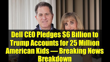 Dell CEO Pledges $6 Billion to Trump Accounts for 25 Million American Kids – Breaking News Breakdown