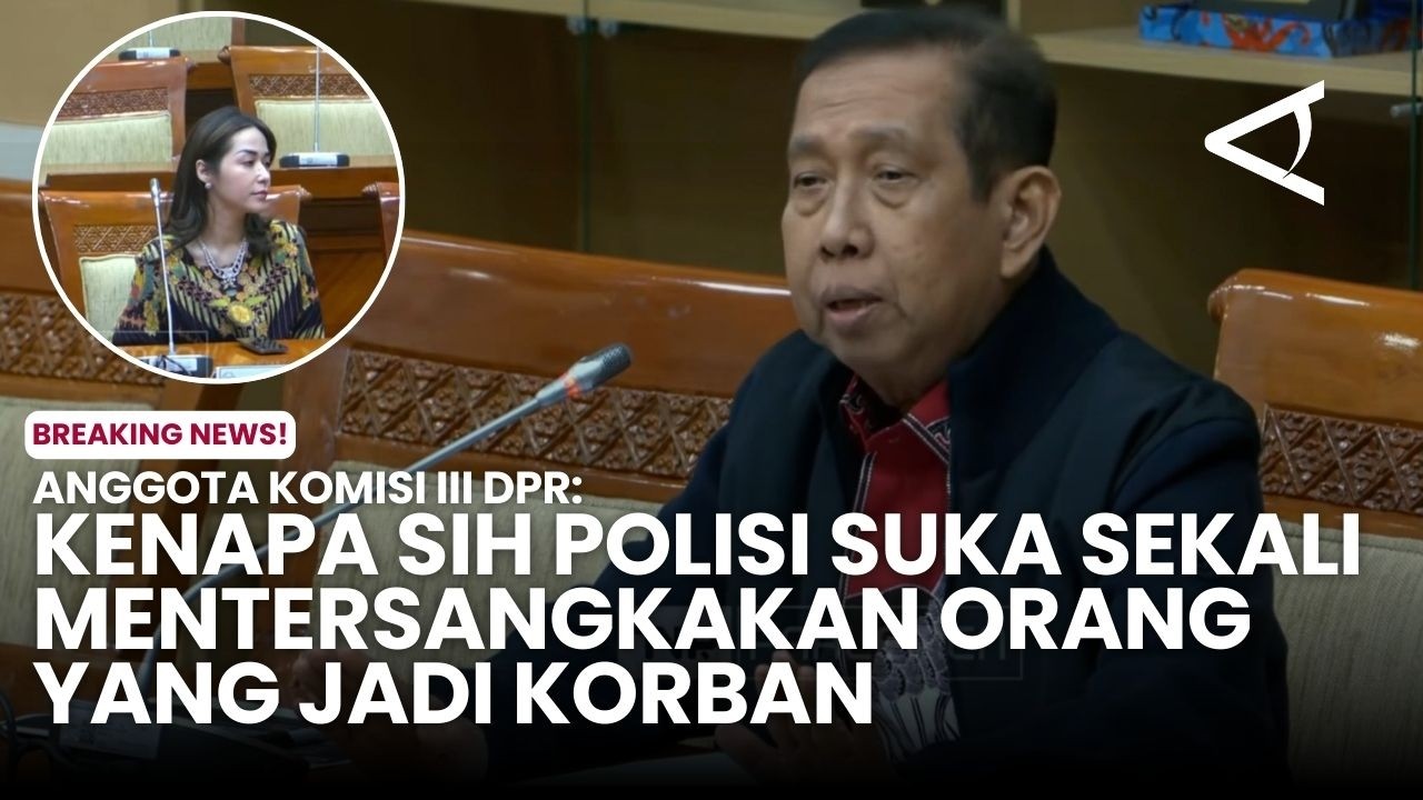 Anggota Komisi III DPR: Kenapa Sih Polisi Suka Sekali Mentersangkakan Orang Yang Jadi Korban