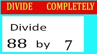 Divide 88 by 7 Divide completely