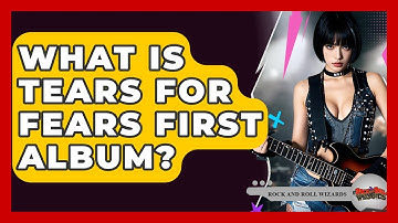 What Is Tears For Fears First Album? - Rock and Roll Wizards
