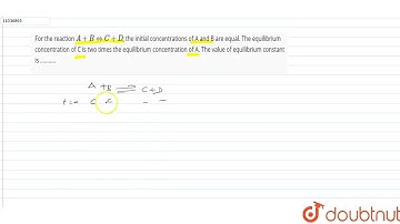 For the reaction A+B hArr C+D, the initial concentrations of A and B are equal. The equilibrium ...