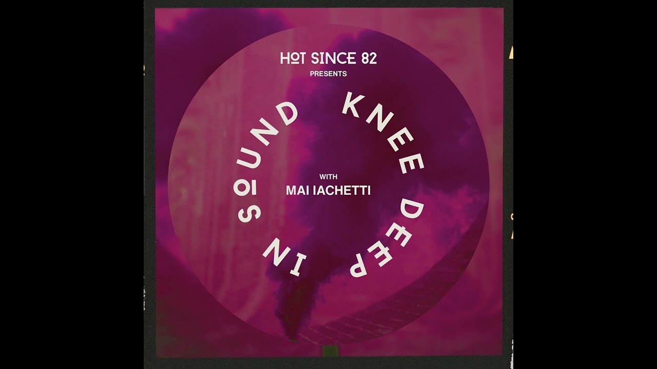 Hot Since 82 Presents: Knee Deep In Sound with Mai Iachetti - YouTube