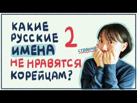 КАКИЕ РУССКИЕ ИМЕНА НЕ НРАВЯТСЯ КОРЕЙЦАМ? 2 [КОРЕЙСКАЯ СТУДЕНТКА ЧЕРИШ]