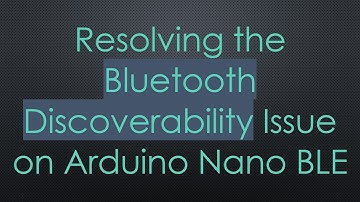 Resolving the Bluetooth Discoverability Issue on Arduino Nano BLE