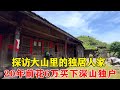 探访大山深处的独户人家,20年前因为没有土地可中,花6万元在深山买下独栋房子!【乡村阿泰】