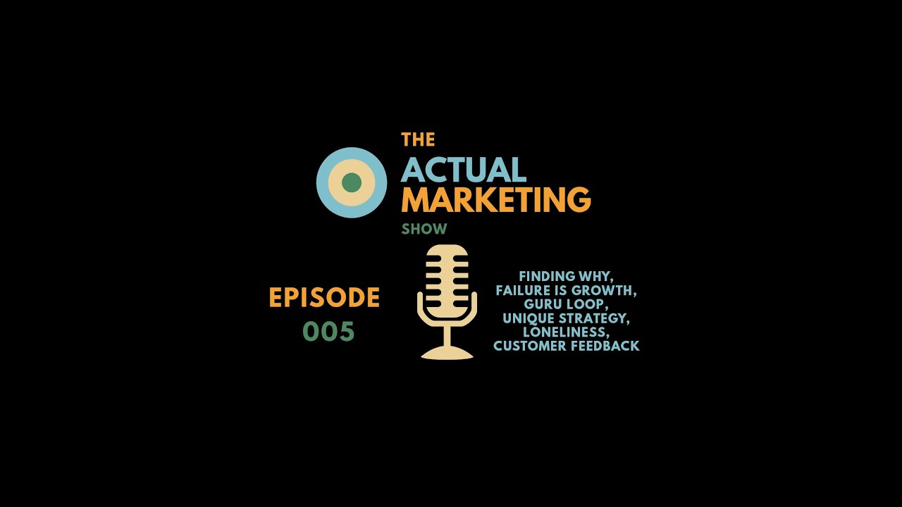 The Actual Marketing Show Ep. 005: Your Why, Failure, Guru Loop, Strategy, Loneliness, Feedback