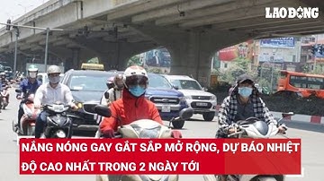 Nắng nóng gay gắt sắp mở rộng, dự báo nhiệt độ cao nhất trong 2 ngày tới | Báo Lao Động