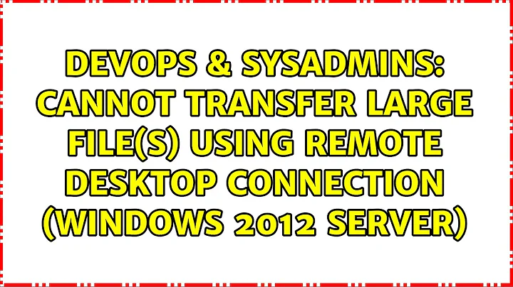 Cannot transfer large file(s) using remote desktop connection (Windows 2012 server)
