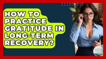 How To Practice Gratitude In Long-term Recovery? - The Personal Growth Path