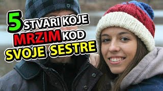 5 Stvari Koje Mrzim Kod  SVOJE SESTRE