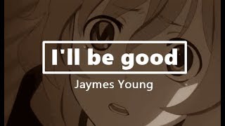 [Jaymes Young] I'll be good- (lyrics)