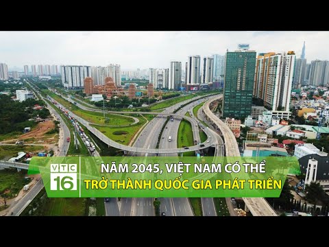 Đất Nước Phát Triển - Năm 2045, Việt Nam có thể trở thành quốc gia phát triển | VTC16