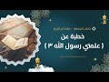 خطبة عن علمنى رسول الله الجزء الثالث