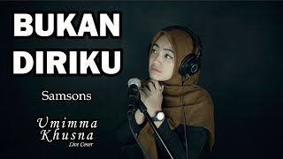 BUKAN DIRIKU ( SAMSONS ) - UMIMMA KHUSNA OFFICIAL LIVE COVER