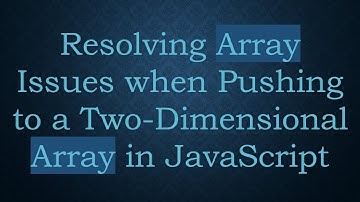 Resolving Array Issues when Pushing to a Two-Dimensional Array in JavaScript