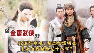 論武學水準，楊過黯然銷魂掌是否超越降龍十八掌？《金庸武侠》 